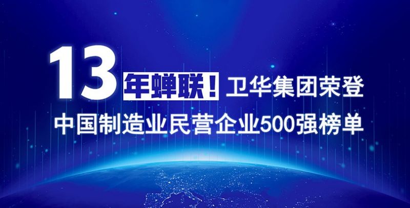 重磅出爐！衛華集團13年蟬聯中國制造業民營企業500強榜單！