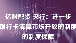 亿财配资 央行：进一步夯实银行卡清算市场开放的制度保障
