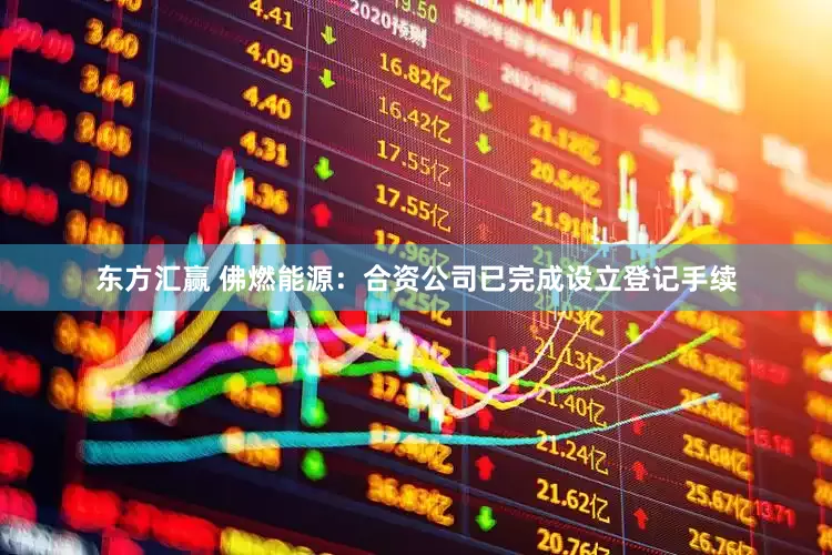 东方汇赢 佛燃能源：合资公司已完成设立登记手续