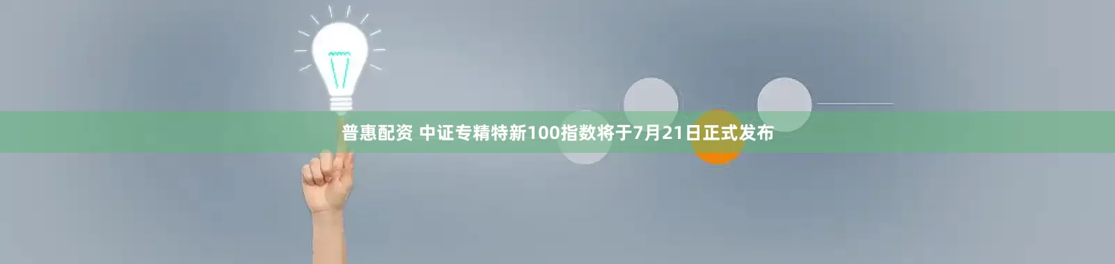 普惠配资 中证专精特新100指数将于7月21日正式发布