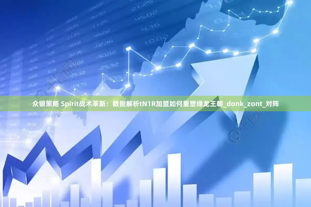 众银策略 Spirit战术革新：数据解析tN1R加盟如何重塑绿龙王朝_donk_zont_对阵