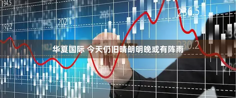华夏国际 今天仍旧晴朗明晚或有阵雨