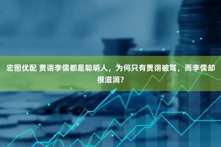 宏图优配 贾诩李儒都是聪明人，为何只有贾诩被骂，而李儒却很滋润？
